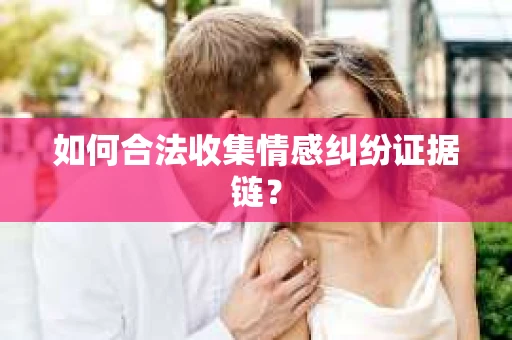如何合法收集情感纠纷证据链？