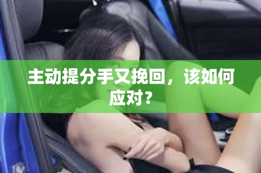 主动提分手又挽回,该如何应对? 主动提分手又挽回,该如何应对?