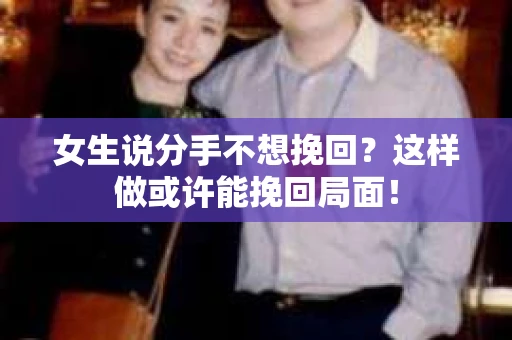 女生说分手不想挽回？这样做或许能挽回局面！