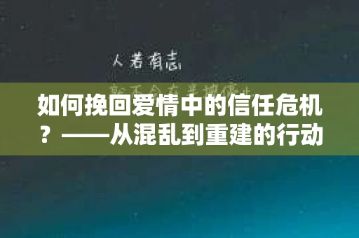 如何挽回爱情中的信任危机？——从混乱到重建的行动指南