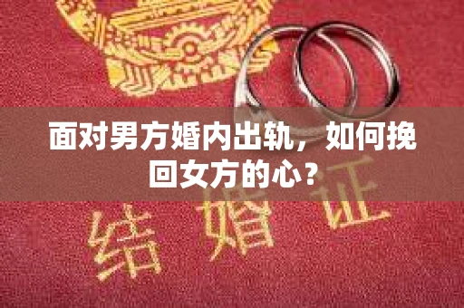 面对男方婚内出轨，如何挽回女方的心？