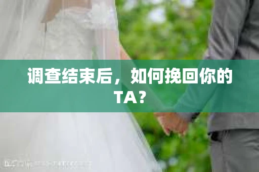 调查结束后，如何挽回你的TA？