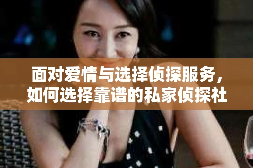 面对爱情与选择侦探服务，如何选择靠谱的私家侦探社？