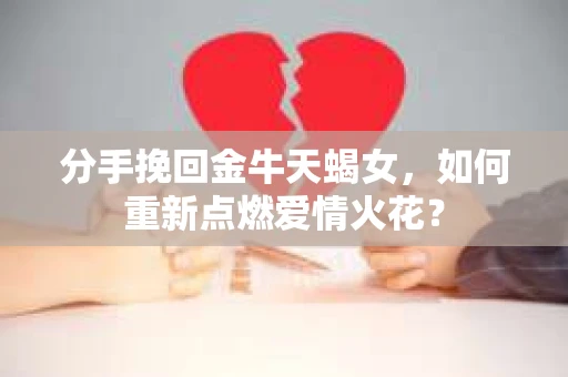分手挽回金牛天蝎女，如何重新点燃爱情火花？