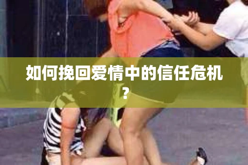如何挽回爱情中的信任危机？