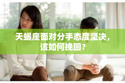 天蝎座面对分手态度坚决，该如何挽回？