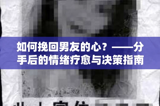 如何挽回男友的心？——分手后的情绪疗愈与决策指南