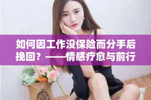 如何因工作没保险而分手后挽回？——情感疗愈与前行计划