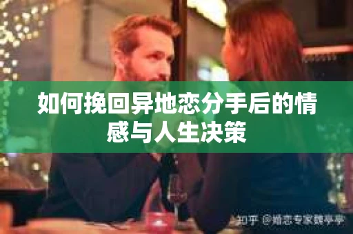 如何挽回异地恋分手后的情感与人生决策