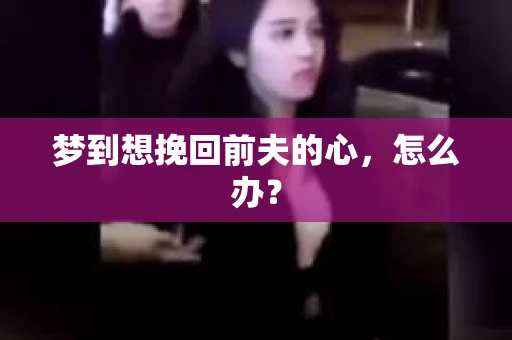 梦到想挽回前夫的心，怎么办？