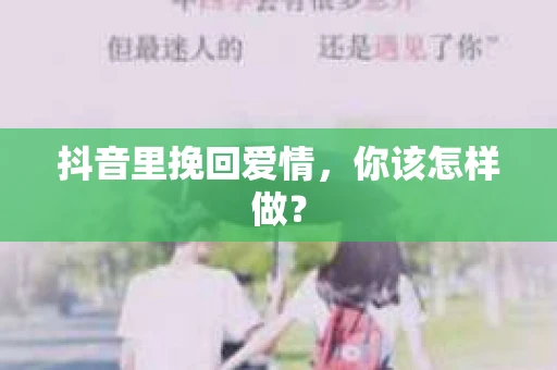 抖音里挽回爱情，你该怎样做？