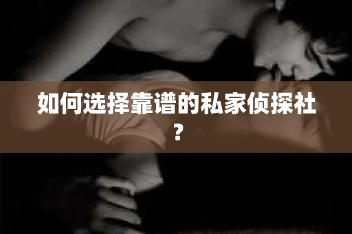 如何选择靠谱的私家侦探社? 如何选择靠谱的私家侦探社?