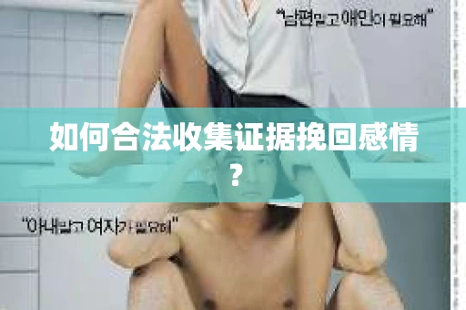 如何合法收集证据挽回感情？