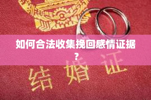 如何合法收集挽回感情证据？