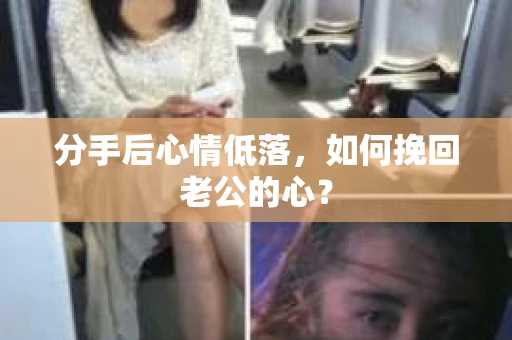 分手后心情低落，如何挽回老公的心？